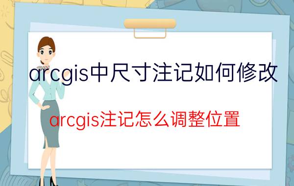 arcgis中尺寸注记如何修改 arcgis注记怎么调整位置？